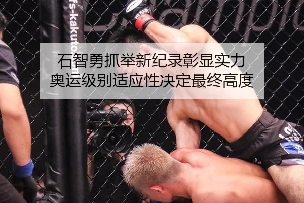 石智勇抓举新纪录彰显实力 奥运级别适应性决定最终高度
