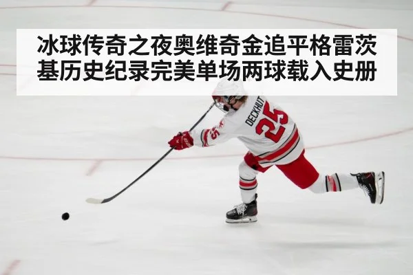 冰球传奇之夜奥维奇金追平格雷茨基历史纪录完美单场两球载入史册