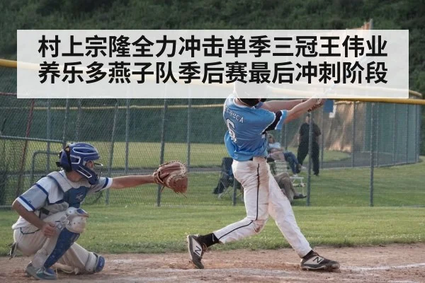村上宗隆全力冲击单季三冠王伟业养乐多燕子队季后赛最后冲刺阶段