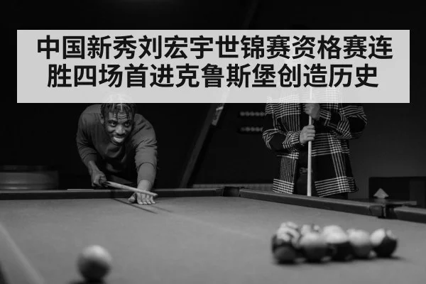 中国新秀刘宏宇世锦赛资格赛连胜四场首进克鲁斯堡创造历史