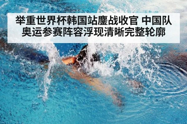 举重世界杯韩国站鏖战收官 中国队奥运参赛阵容浮现清晰完整轮廓